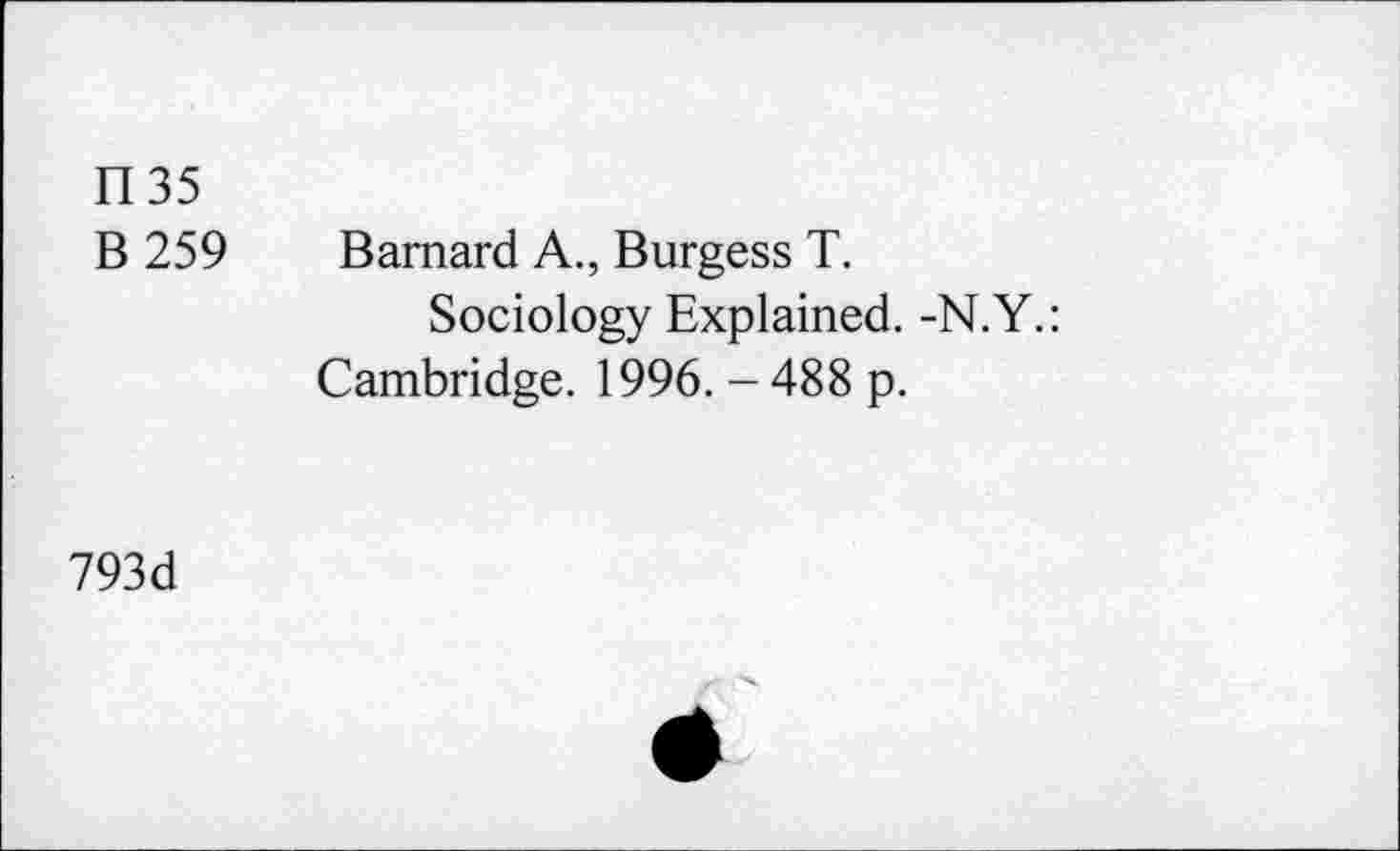 ﻿1135
B 259 Barnard A., Burgess T.
Sociology Explained. -N.Y.: Cambridge. 1996. - 488 p.
793d